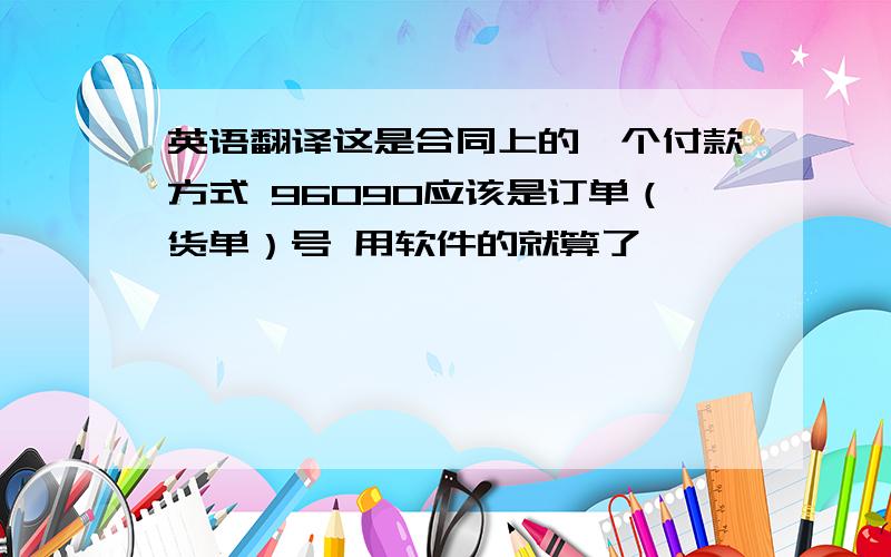 英语翻译这是合同上的一个付款方式 96090应该是订单（货单）号 用软件的就算了