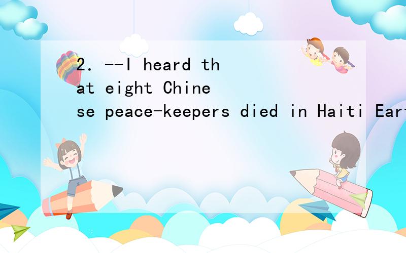 2．--I heard that eight Chinese peace-keepers died in Haiti Earthquake． --Yes,________news came a2．--I heard that eight Chinese peace-keepers died in Haiti Earthquake．--Yes,________news came as _______ shock to us．A.the；the B．a；the C