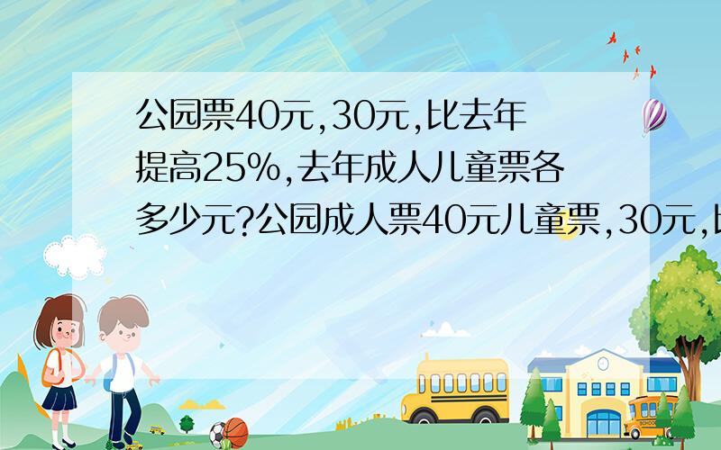 公园票40元,30元,比去年提高25%,去年成人儿童票各多少元?公园成人票40元儿童票,30元,比去年提高25%,去年成人儿童票各多少元?