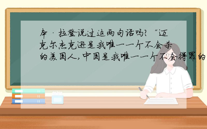 本·拉登说过这两句话吗?“迈克尔杰克逊是我唯一一个不会杀的美国人,中国是我唯一一个不会得罪的国家”