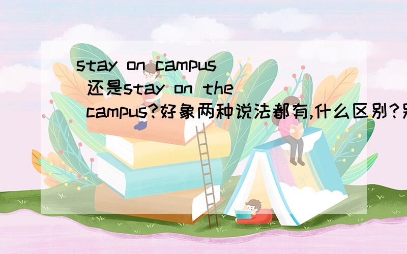 stay on campus 还是stay on the campus?好象两种说法都有,什么区别?另外,这里的stay on 应该理解为固定搭配吗?