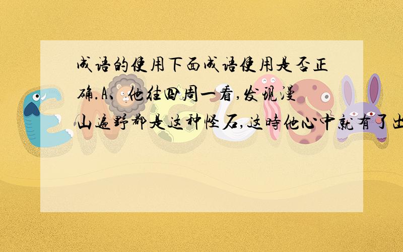 成语的使用下面成语使用是否正确.A、他往四周一看,发现漫山遍野都是这种怪石,这时他心中就有了出奇制胜叛军的妙计.B.不管走到哪里,她总是穿金戴银,珠圆玉润,一身珠光宝气,令人感到十