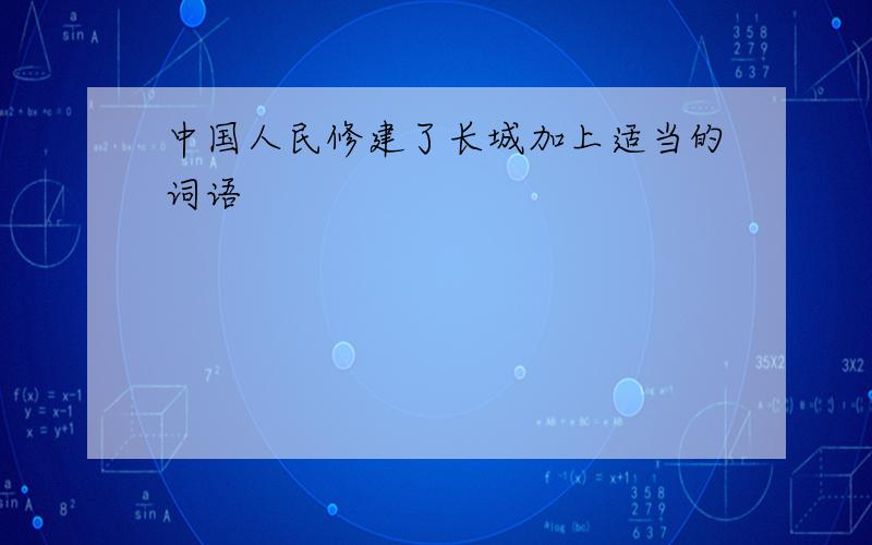 中国人民修建了长城加上适当的词语