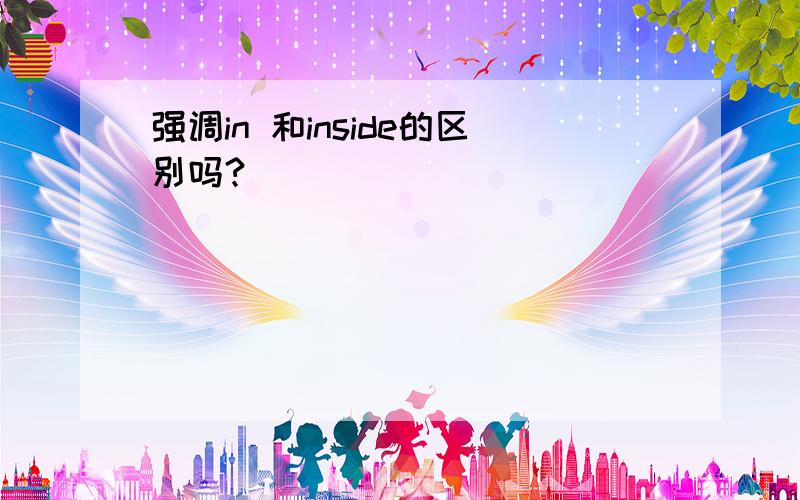 强调in 和inside的区别吗?