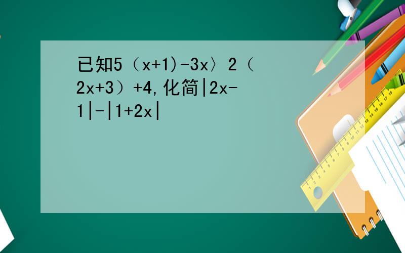 已知5（x+1)-3x〉2（2x+3）+4,化简|2x-1|-|1+2x|