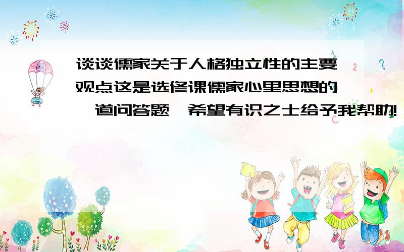 谈谈儒家关于人格独立性的主要观点这是选修课儒家心里思想的一道问答题,希望有识之士给予我帮助!