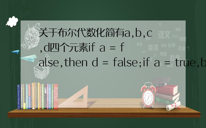 关于布尔代数化简有a,b,c,d四个元素if a = false,then d = false;if a = true,b = true,c = false,then d = false;其他情况d = true;布尔代数化简方式实现求出dc++实现.