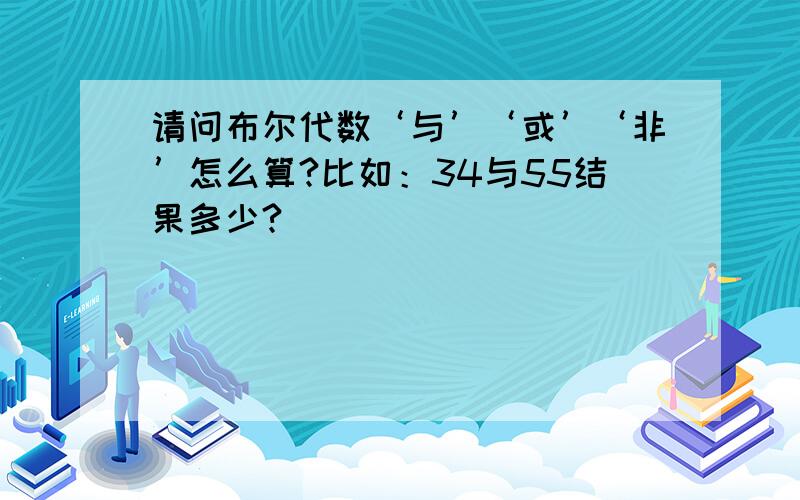 请问布尔代数‘与’‘或’‘非’怎么算?比如：34与55结果多少?