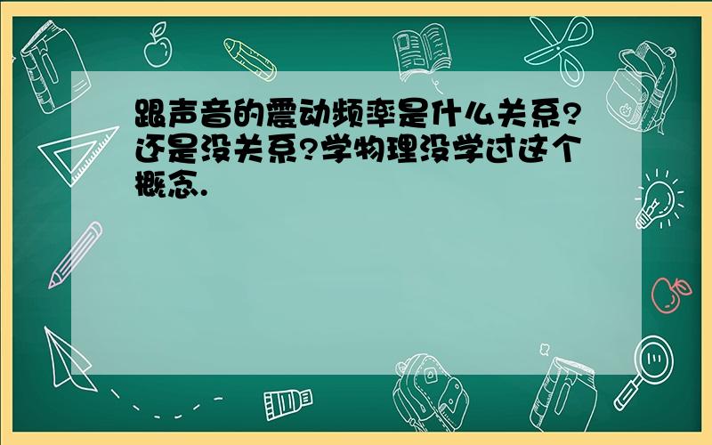 跟声音的震动频率是什么关系?还是没关系?学物理没学过这个概念.