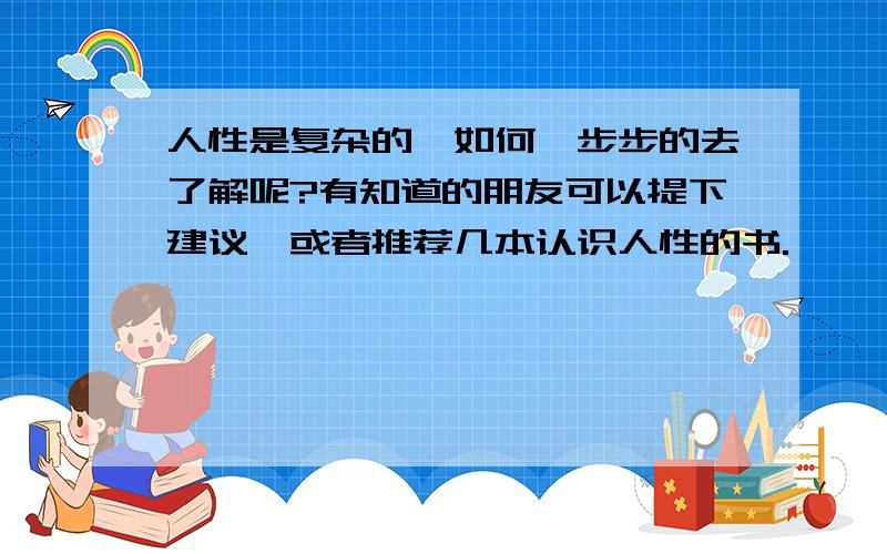 人性是复杂的,如何一步步的去了解呢?有知道的朋友可以提下建议,或者推荐几本认识人性的书.