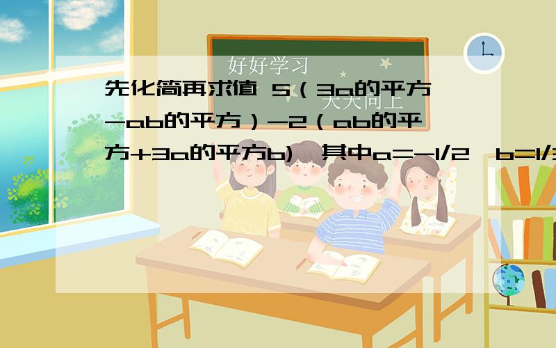 先化简再求值 5（3a的平方-ab的平方）-2（ab的平方+3a的平方b),其中a=-1/2,b=1/3