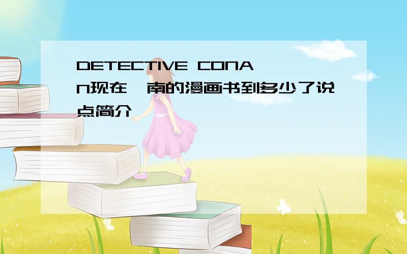 DETECTIVE CONAN现在柯南的漫画书到多少了说点简介