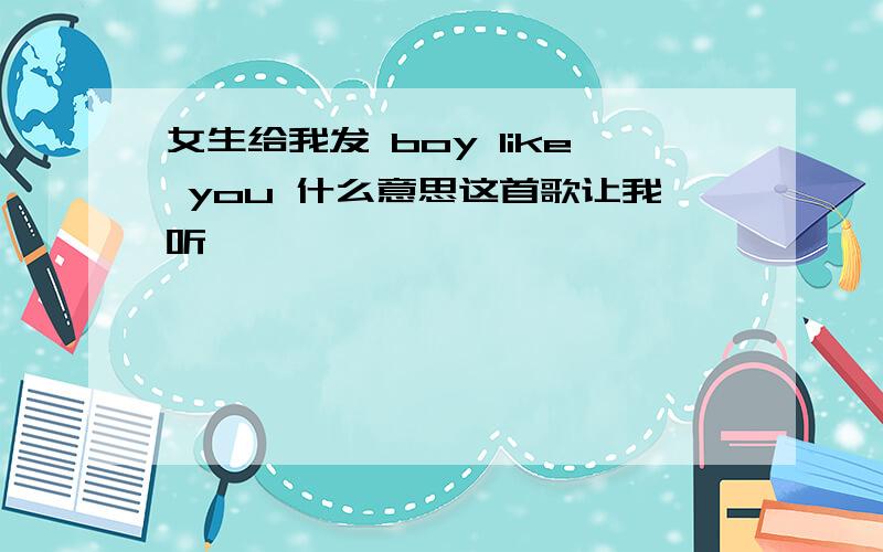 女生给我发 boy like you 什么意思这首歌让我听