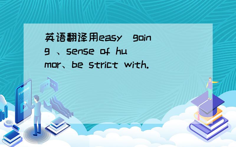 英语翻译用easy_going 、sense of humor、be strict with.