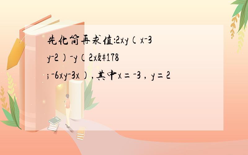 先化简再求值：2xy（x-3y-2）-y（2x²-6xy-3x）,其中x=-3 , y=2