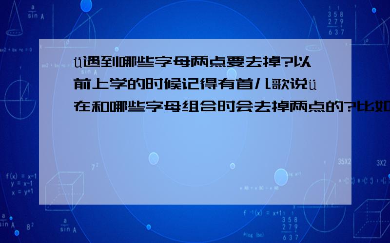 ü遇到哪些字母两点要去掉?以前上学的时候记得有首儿歌说ü在和哪些字母组合时会去掉两点的?比如说遇到y,还有哪些字母的?