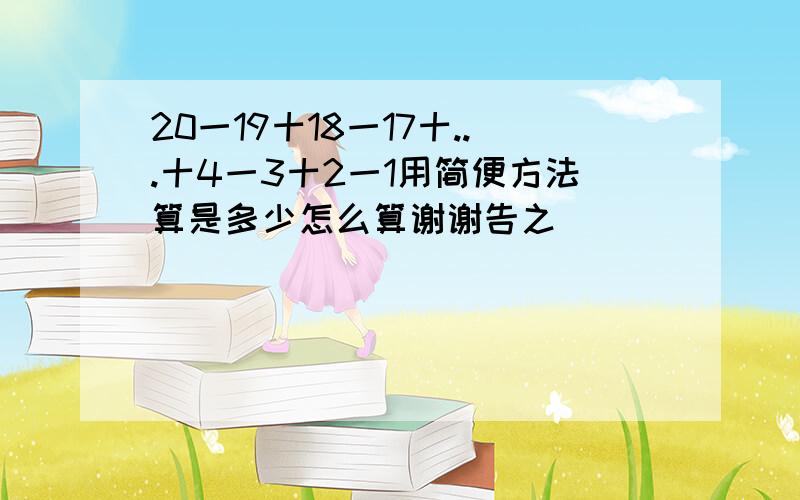 20一19十18一17十...十4一3十2一1用简便方法算是多少怎么算谢谢告之