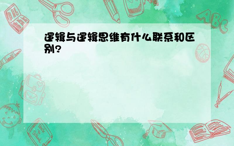 逻辑与逻辑思维有什么联系和区别?