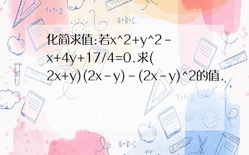 化简求值:若x^2+y^2-x+4y+17/4=0.求(2x+y)(2x-y)-(2x-y)^2的值.