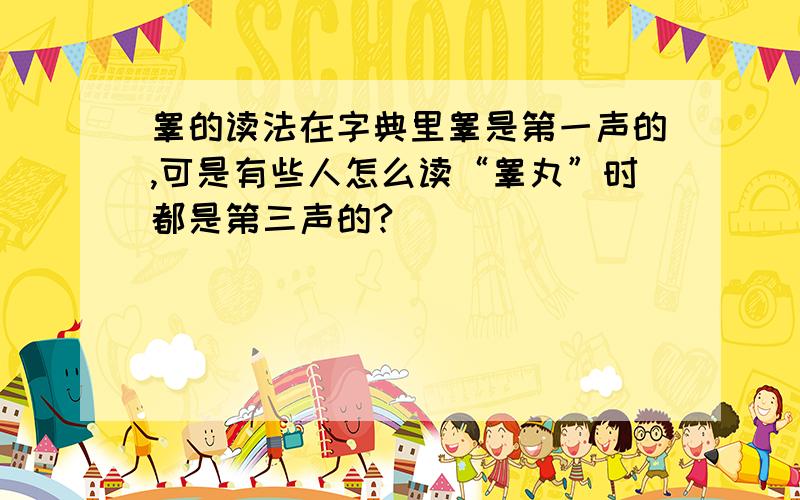 睾的读法在字典里睾是第一声的,可是有些人怎么读“睾丸”时都是第三声的?