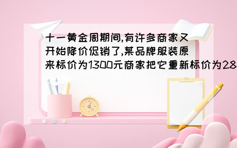 十一黄金周期间,有许多商家又开始降价促销了,某品牌服装原来标价为1300元商家把它重新标价为2800元后,打出标语,大降价促销,四八折.算一算,顾客能从这次促销中得到真正的让利吗?为什么?