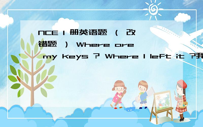 NCE 1 册英语题 （ 改错题 ） Where are my keys ? Where I left it ?我觉得此句有两处错误（ 一、第二句中没有助动词did  二、it应用them ）,但答案上说只有一处（ it改them ）为什么?