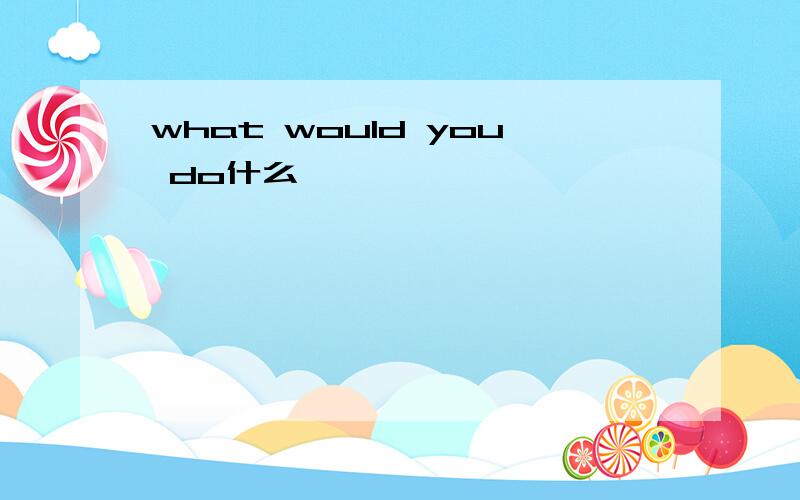 what would you do什么