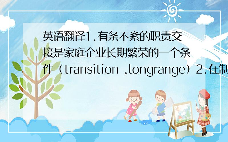 英语翻译1.有条不紊的职责交接是家庭企业长期繁荣的一个条件（transition ,longrange）2.在制定投资计划之前,你最好对投资前景有个清楚的了解.（have a clear picture of )