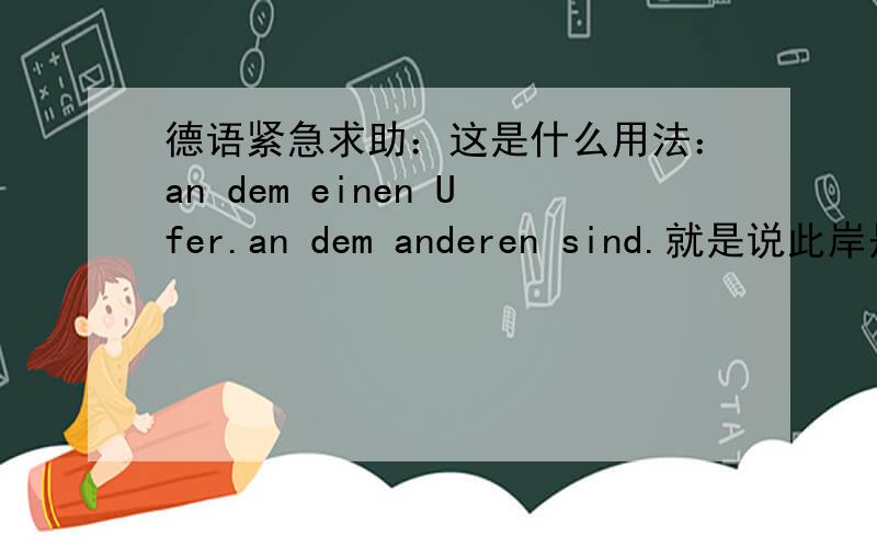 德语紧急求助：这是什么用法：an dem einen Ufer.an dem anderen sind.就是说此岸是些.另一岸是一些.为什么用einen呢?什么用法呀?