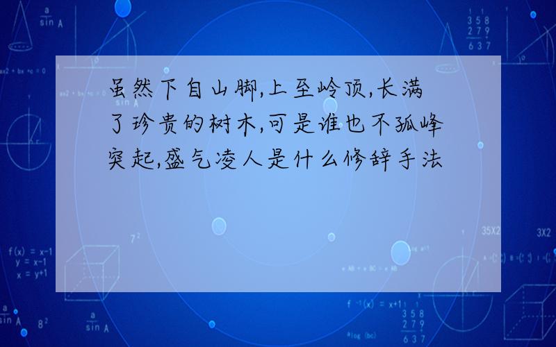 虽然下自山脚,上至岭顶,长满了珍贵的树木,可是谁也不孤峰突起,盛气凌人是什么修辞手法