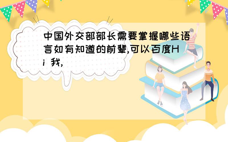 中国外交部部长需要掌握哪些语言如有知道的前辈,可以百度Hi 我,