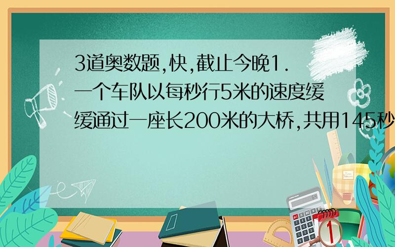 3道奥数题,快,截止今晚1.一个车队以每秒行5米的速度缓缓通过一座长200米的大桥,共用145秒.已知每辆车长5米,两车间隔8米,这个车队共有多少辆?2.龟兔赛跑,全程2000米,龟每分钟跑320米,兔自以为