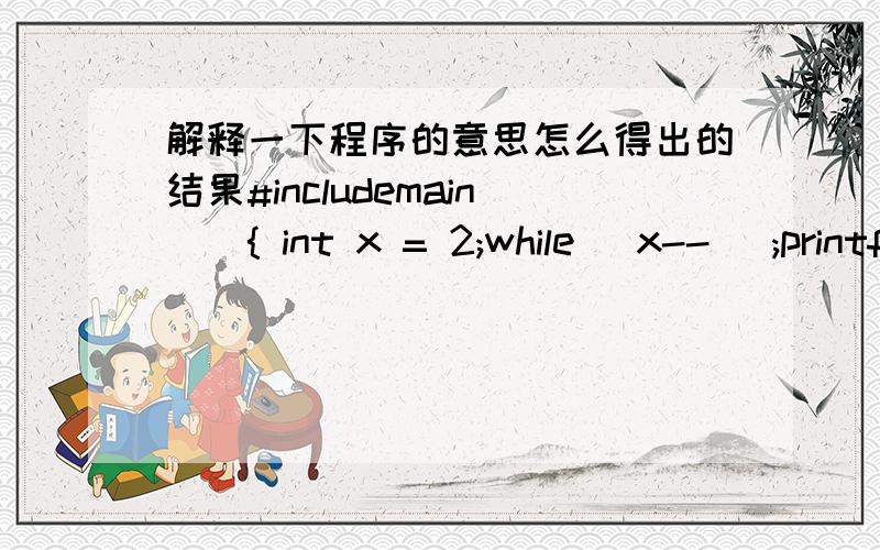 解释一下程序的意思怎么得出的结果#includemain(){ int x = 2;while( x-- );printf( 