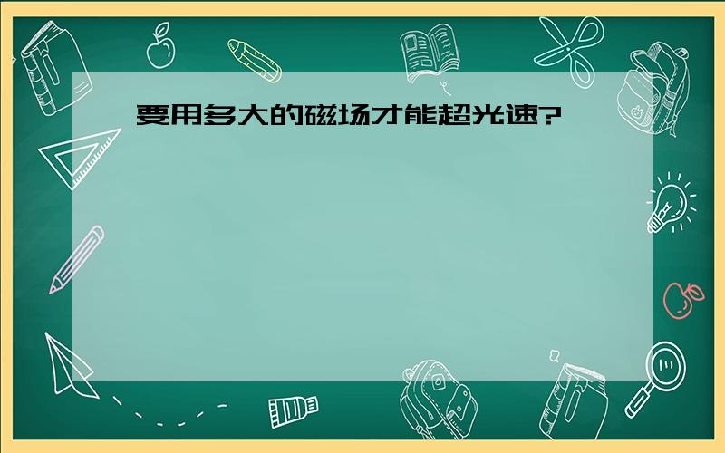 要用多大的磁场才能超光速?