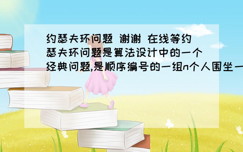 约瑟夫环问题 谢谢 在线等约瑟夫环问题是算法设计中的一个经典问题,是顺序编号的一组n个人围坐一圈,从第1个人按一定方向顺序报数,在报到m时该人出列,然后按相同方法继续报数,直到所有