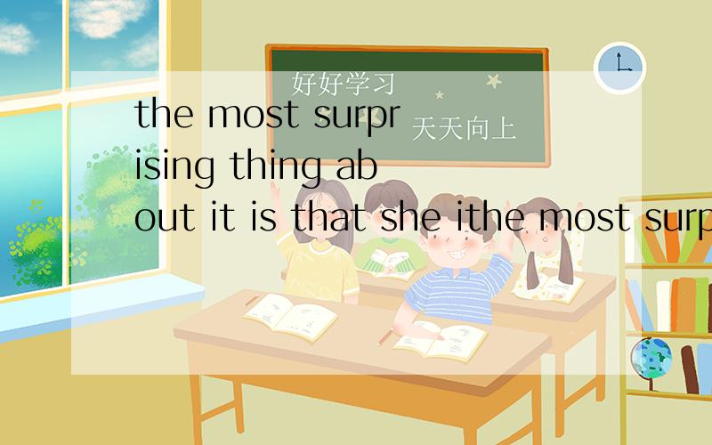 the most surprising thing about it is that she ithe most surprising thing about it is that she is a pretty girl 划分句子结构 about.it.这儿不是很理解