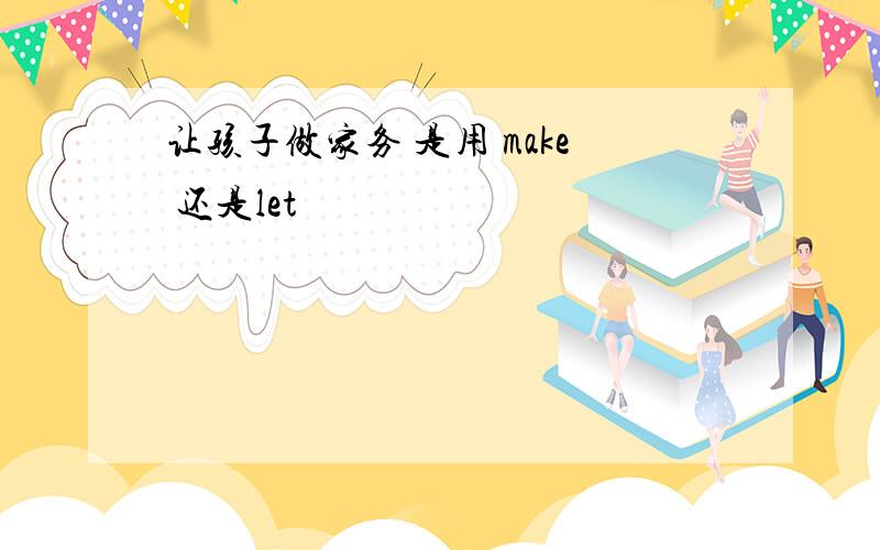 让孩子做家务 是用 make 还是let