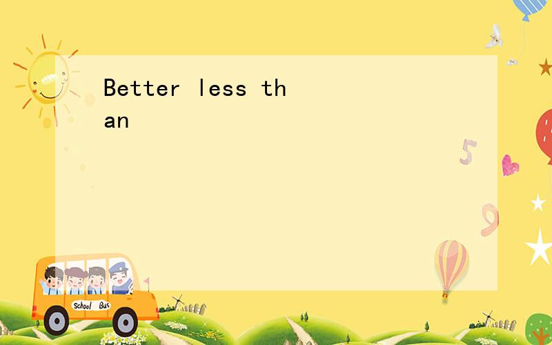 Better less than