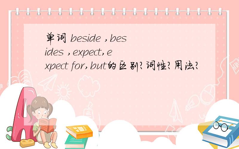 单词 beside ,besides ,expect,expect for,but的区别?词性?用法?