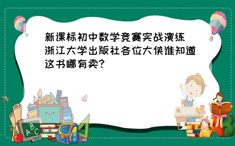 新课标初中数学竞赛实战演练 浙江大学出版社各位大侠谁知道这书哪有卖?