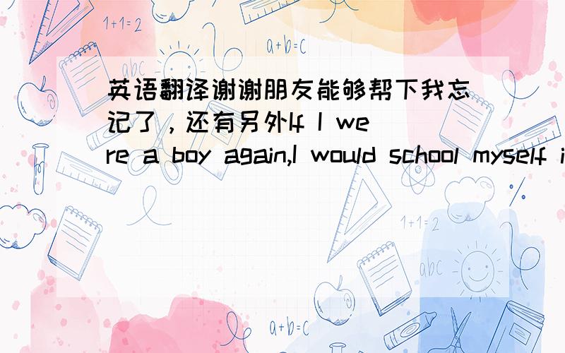 英语翻译谢谢朋友能够帮下我忘记了，还有另外If I were a boy again,I would school myself into a habit of attention; I would let nothing come between me and the subject in hand，意思是不是我不可以让其它的东西破坏我