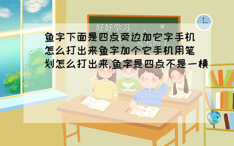 鱼字下面是四点旁边加它字手机怎么打出来鱼字加个它手机用笔划怎么打出来,鱼字是四点不是一横