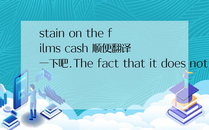 stain on the films cash 顺便翻译一下吧.The fact that it does not have to be repaid which means that it is not a stain on the films cash flow