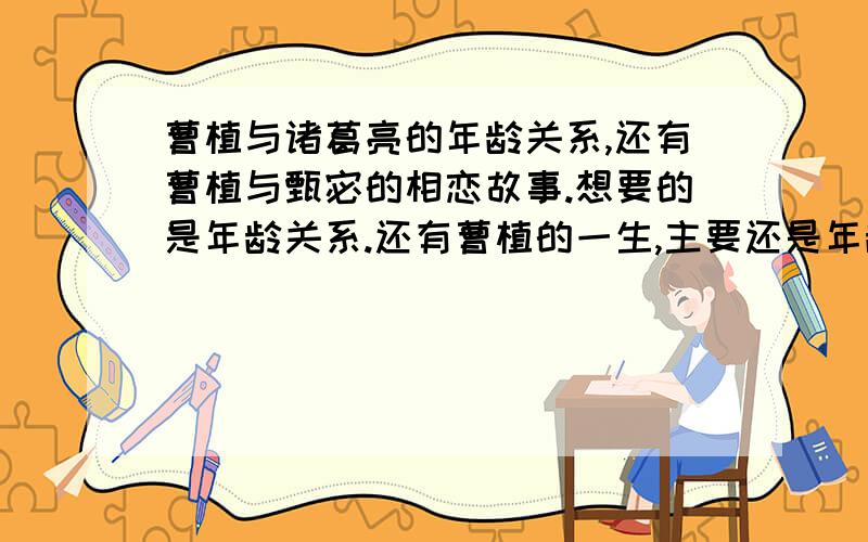 曹植与诸葛亮的年龄关系,还有曹植与甄宓的相恋故事.想要的是年龄关系.还有曹植的一生,主要还是年龄段的事情.例如（）岁时,封王等等.