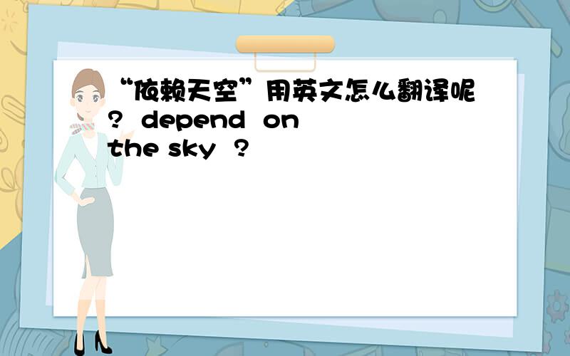 “依赖天空”用英文怎么翻译呢?  depend  on the sky  ?