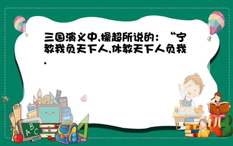 三国演义中,操超所说的：“宁教我负天下人,休教天下人负我.