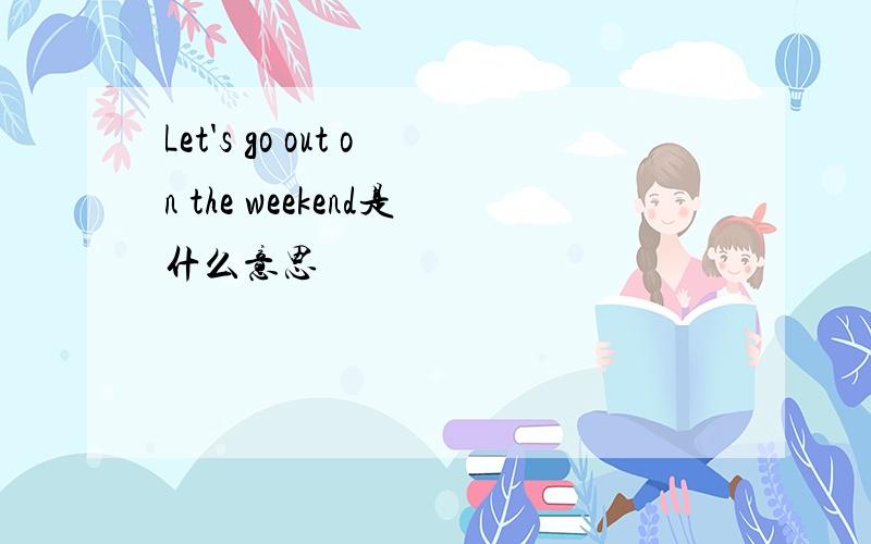 Let's go out on the weekend是什么意思