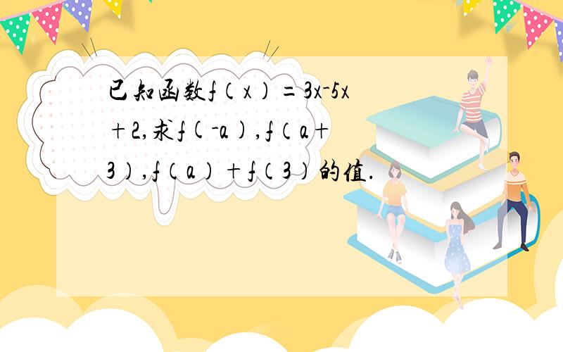 已知函数f（x）=3x-5x+2,求f(-a),f（a+3）,f（a）+f（3）的值.