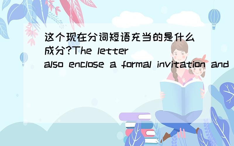 这个现在分词短语充当的是什么成分?The letter also enclose a formal invitation and a round-trip air ticket to New York,asking the young man to pay a visit 是The letter的定语么?