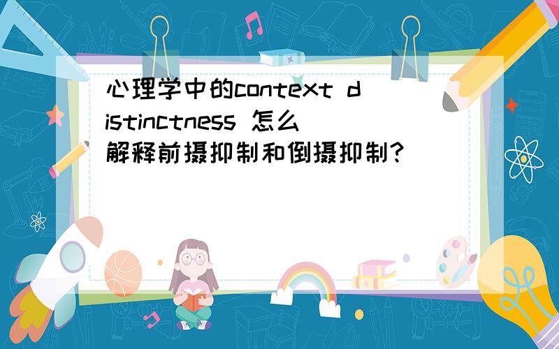 心理学中的context distinctness 怎么解释前摄抑制和倒摄抑制?